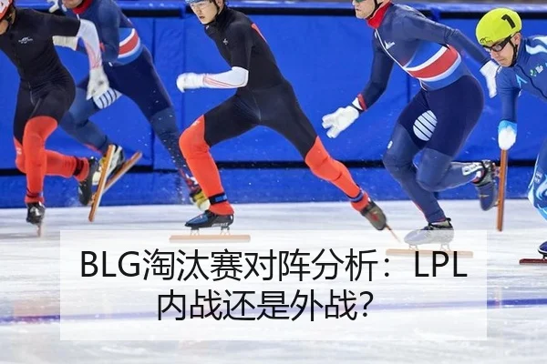 BLG淘汰赛对阵分析：LPL内战还是外战？